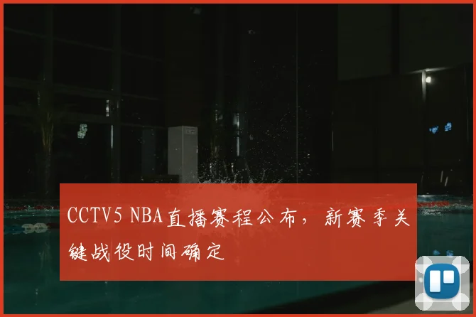 CCTV5 NBA直播赛程公布，新赛季关键战役时间确定