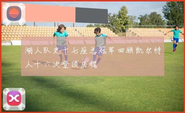 湖人队史十七座总冠军回顾凯尔特人十六次登顶历程
