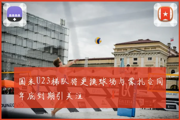 国米U23梯队将更换球场与蒙扎合同年底到期引关注