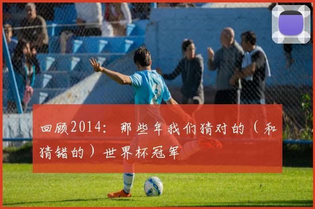 回顾2014:那些年我们猜对的(和猜错的)世界杯冠军