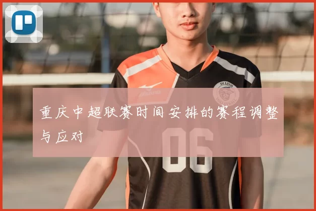 重庆中超联赛时间安排的赛程调整与应对