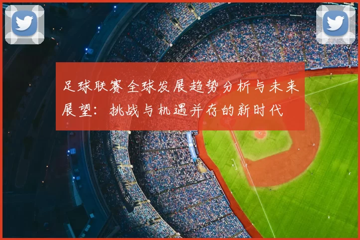 足球联赛全球发展趋势分析与未来展望：挑战与机遇并存的新时代