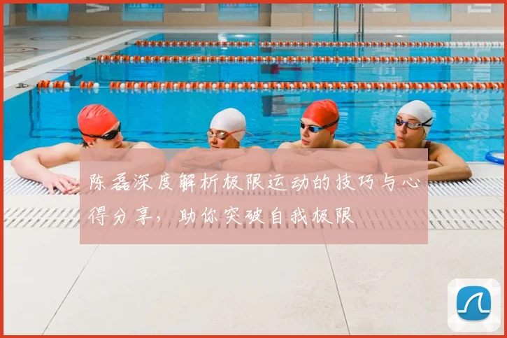 陈磊深度解析极限运动的技巧与心得分享,助你突破自我极限