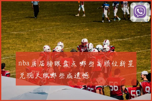 nba历届榜眼盘点 哪些高顺位新星兑现天赋哪些成遗憾