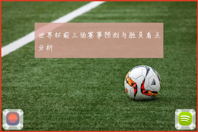 世界杯前三场赛事预测与胜负看点分析