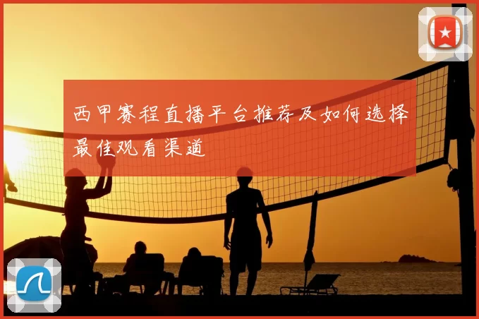 西甲赛程直播平台推荐及如何选择最佳观看渠道