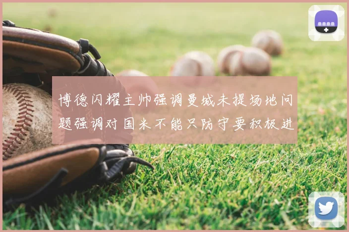 博德闪耀主帅强调曼城未提场地问题强调对国米不能只防守要积极进攻
