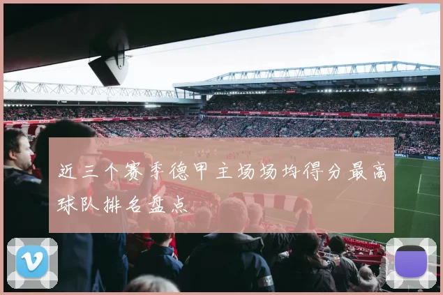 近三个赛季德甲主场场均得分最高球队排名盘点