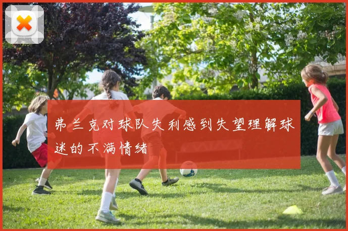 弗兰克对球队失利感到失望理解球迷的不满情绪