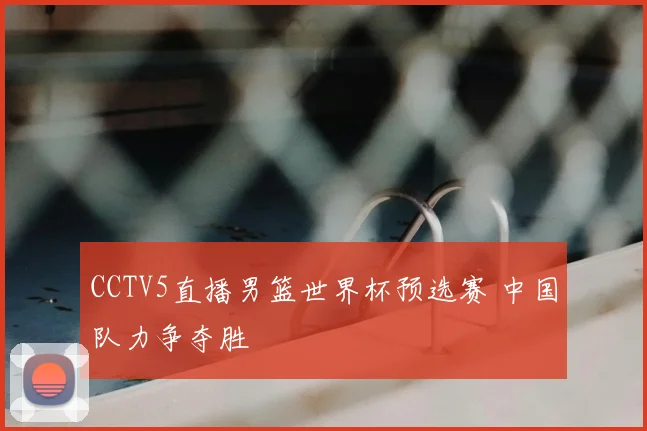 CCTV5直播男篮世界杯预选赛 中国队力争夺胜