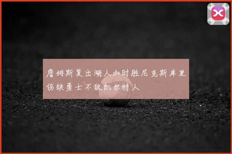 詹姆斯复出湖人加时胜尼克斯库里伤缺勇士不敌凯尔特人