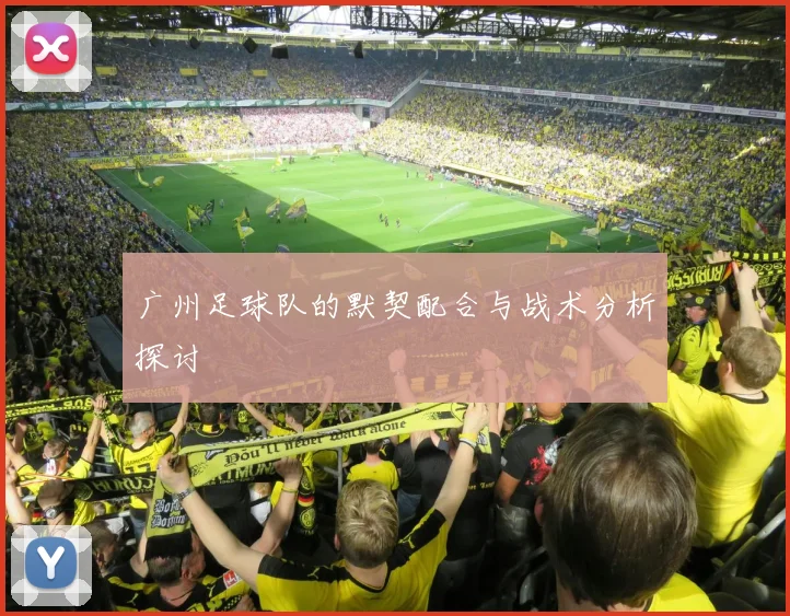 广州足球队的默契配合与战术分析探讨