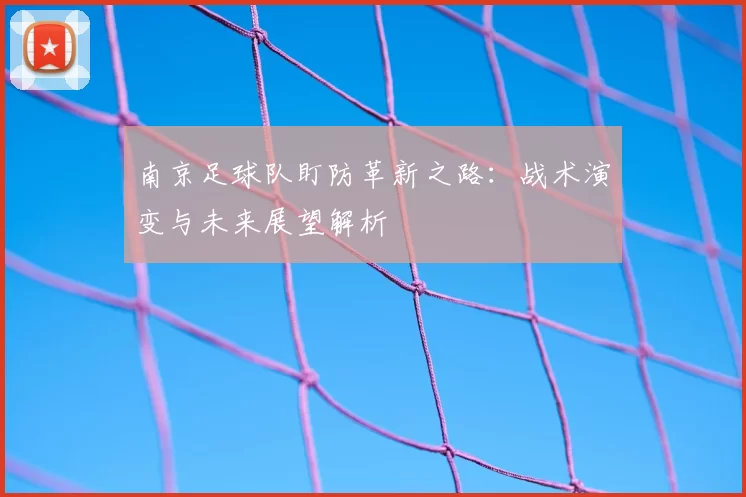 南京足球队盯防革新之路：战术演变与未来展望解析