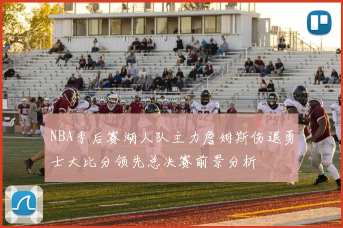NBA季后赛湖人队主力詹姆斯伤退勇士大比分领先总决赛前景分析