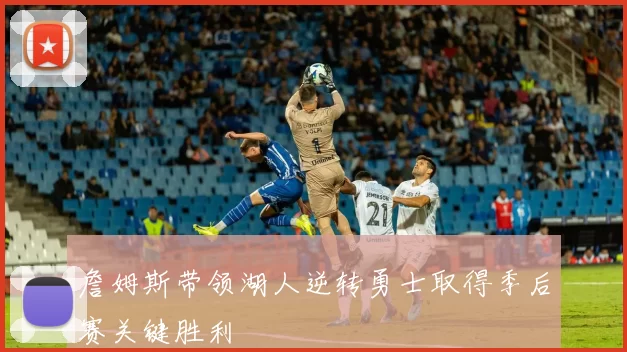 詹姆斯带领湖人逆转勇士取得季后赛关键胜利