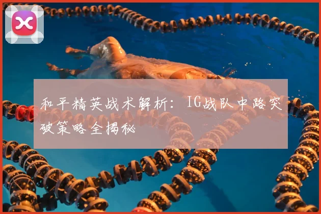 和平精英战术解析:IG战队中路突破策略全揭秘
