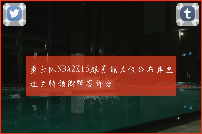 勇士队NBA2K15球员能力值公布库里杜兰特领衔阵容评分