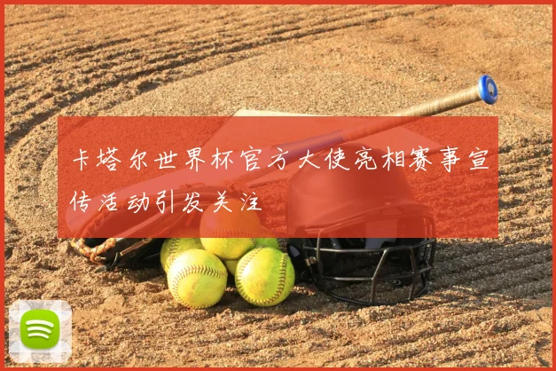 卡塔尔世界杯官方大使亮相赛事宣传活动引发关注