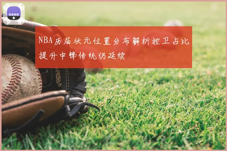 NBA历届状元位置分布解析控卫占比提升中锋传统仍延续