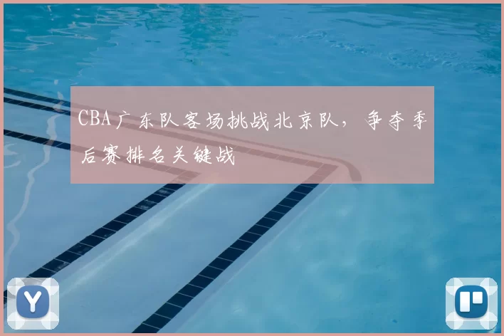 CBA广东队客场挑战北京队，争夺季后赛排名关键战