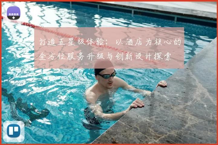打造五星级体验：以酒店为核心的全方位服务升级与创新设计探索