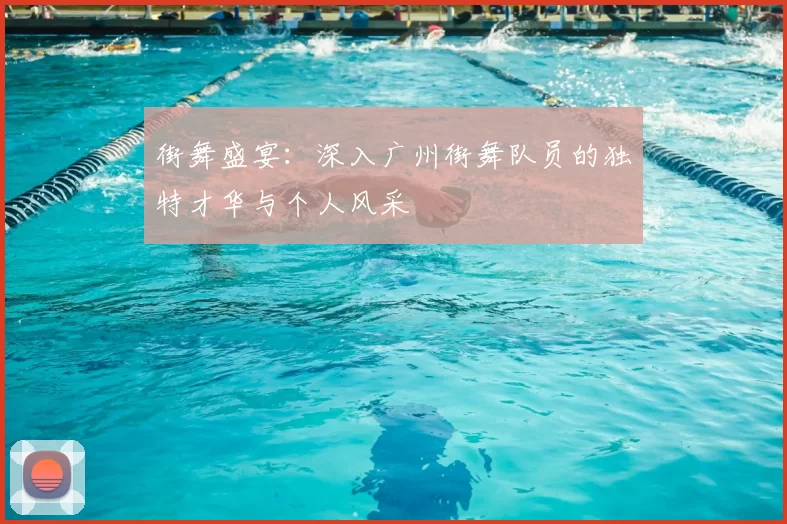 街舞盛宴：深入广州街舞队员的独特才华与个人风采