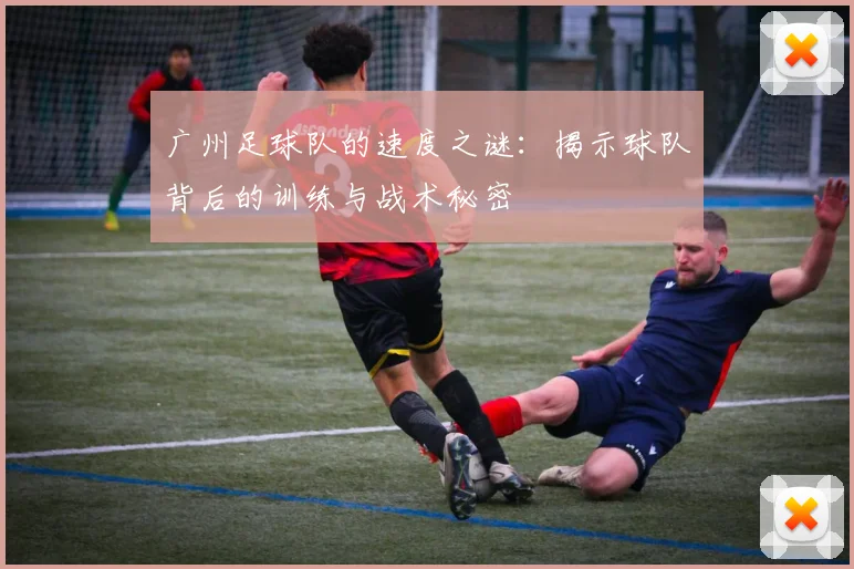 广州足球队的速度之谜:揭示球队背后的训练与战术秘密