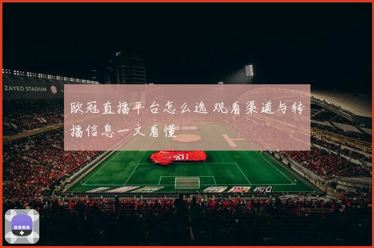 欧冠直播平台怎么选 观看渠道与转播信息一文看懂