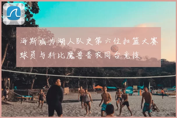 海斯成为湖人队史第六位扣篮大赛球员与科比魔兽香农同台竞技