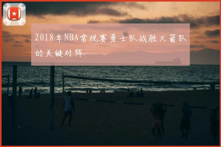 2018年NBA常规赛勇士队战胜火箭队的关键对阵