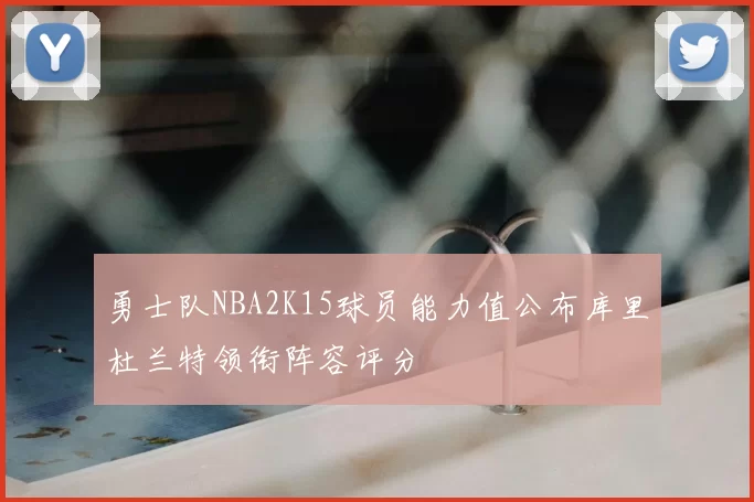 勇士队NBA2K15球员能力值公布库里杜兰特领衔阵容评分