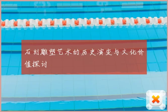 石刻雕塑艺术的历史演变与文化价值探讨