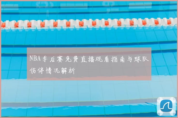 NBA季后赛免费直播观看指南与球队伤停情况解析
