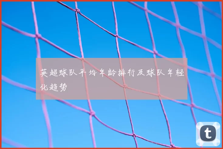 英超球队平均年龄排行及球队年轻化趋势