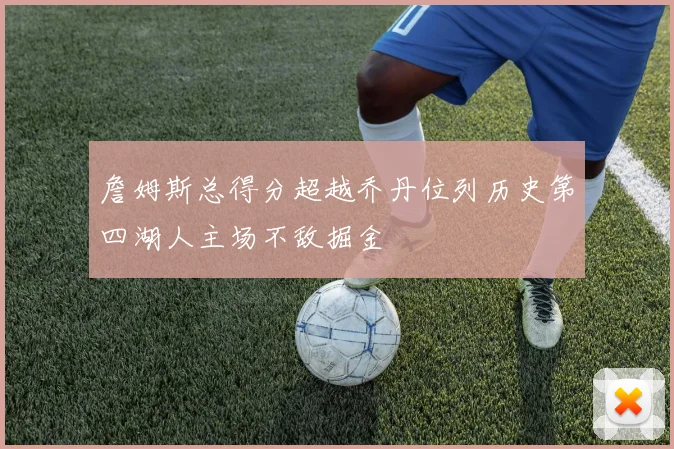 詹姆斯总得分超越乔丹位列历史第四湖人主场不敌掘金