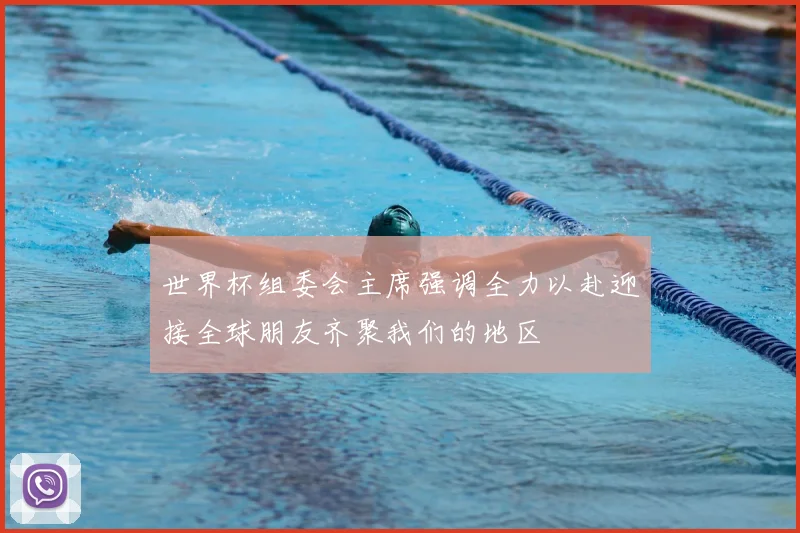 世界杯组委会主席强调全力以赴迎接全球朋友齐聚我们的地区