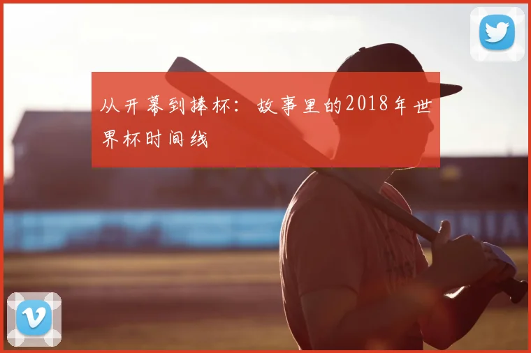 从开幕到捧杯:故事里的2018年世界杯时间线