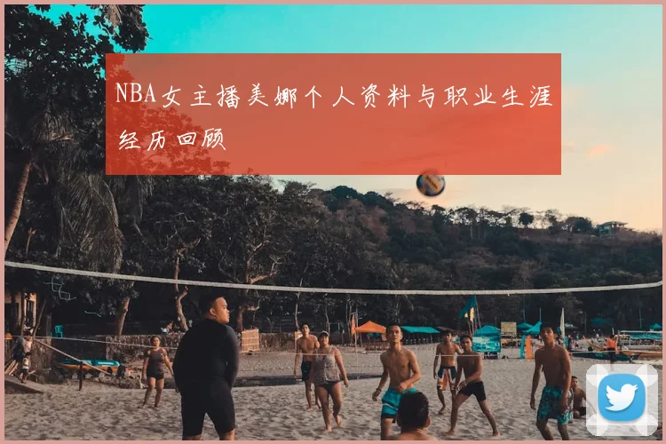 NBA女主播美娜个人资料与职业生涯经历回顾