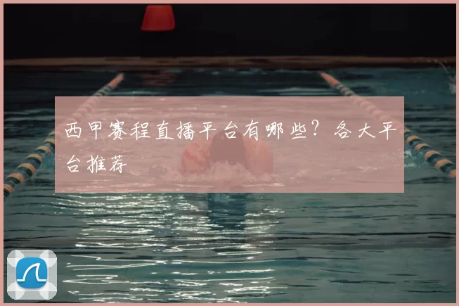 西甲赛程直播平台有哪些？各大平台推荐