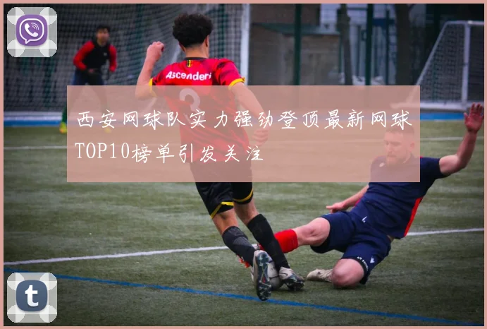 西安网球队实力强劲登顶最新网球TOP10榜单引发关注