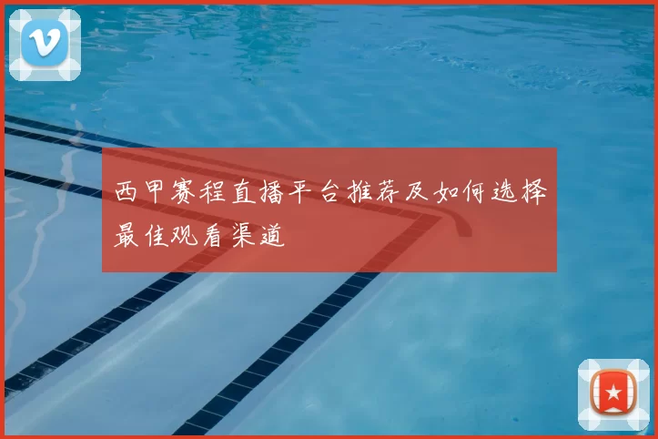 西甲赛程直播平台推荐及如何选择最佳观看渠道