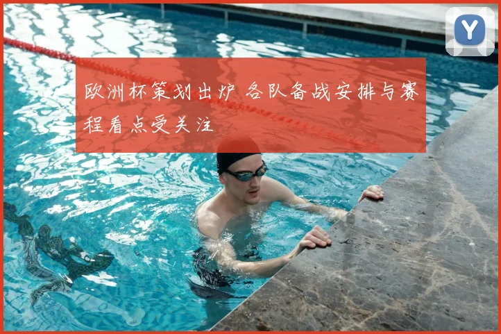 欧洲杯策划出炉 各队备战安排与赛程看点受关注