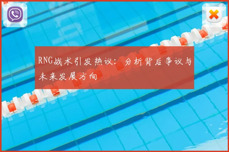 RNG战术引发热议:分析背后争议与未来发展方向