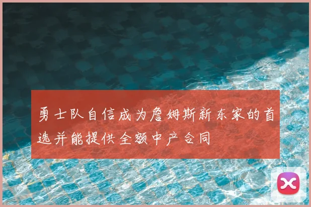 勇士队自信成为詹姆斯新东家的首选并能提供全额中产合同