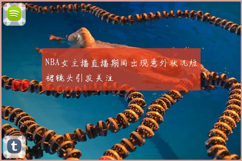 NBA女主播直播期间出现意外状况短裙镜头引发关注