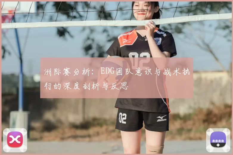 洲际赛分析：EDG团队意识与战术执行的深度剖析与反思