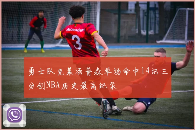 勇士队克莱汤普森单场命中14记三分创NBA历史最高纪录