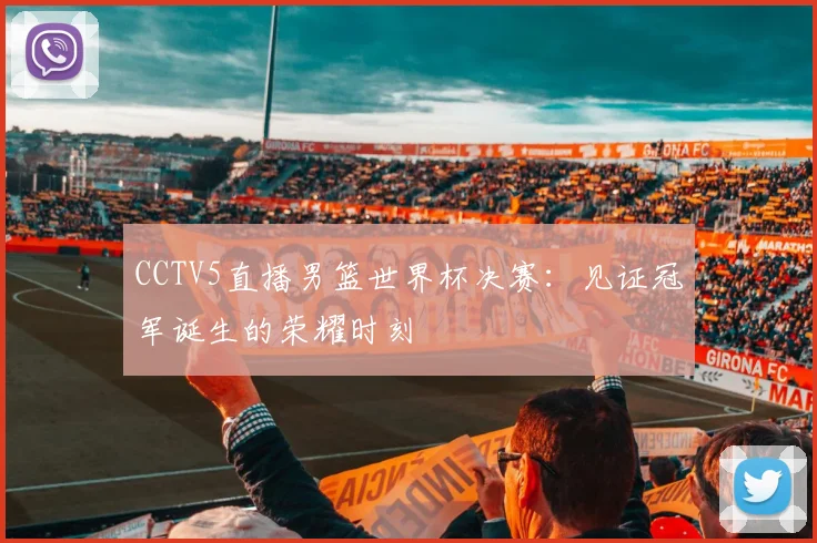 CCTV5直播男篮世界杯决赛:见证冠军诞生的荣耀时刻
