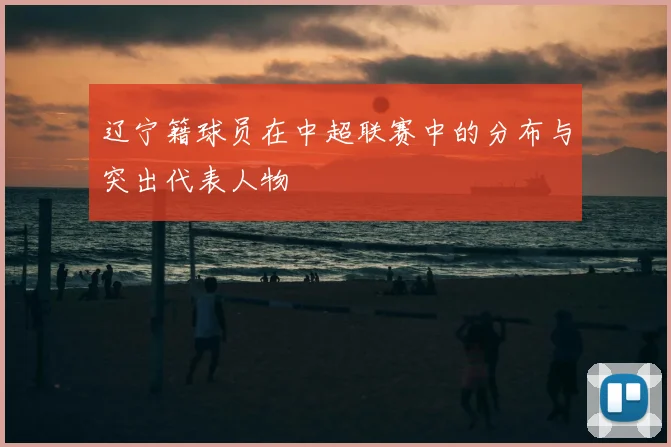 辽宁籍球员在中超联赛中的分布与突出代表人物