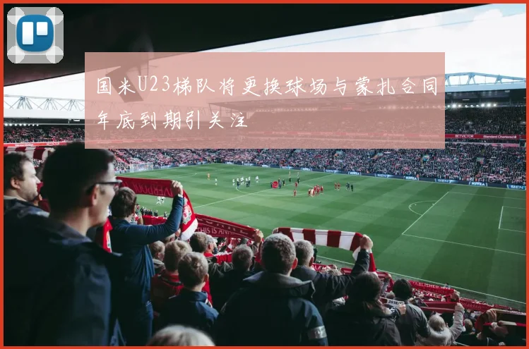 国米U23梯队将更换球场与蒙扎合同年底到期引关注